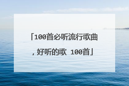 100首必听流行歌曲，好听的歌 100首