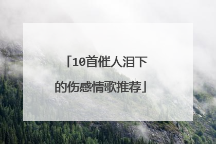 10首催人泪下的伤感情歌推荐