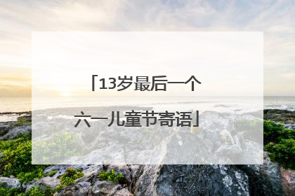 13岁最后一个六一儿童节寄语