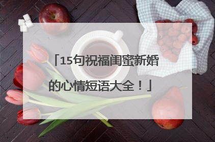 15句祝福闺蜜新婚的心情短语大全！