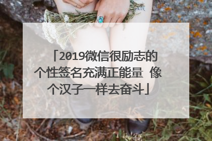 2019微信很励志的个性签名充满正能量 像个汉子一样去奋斗