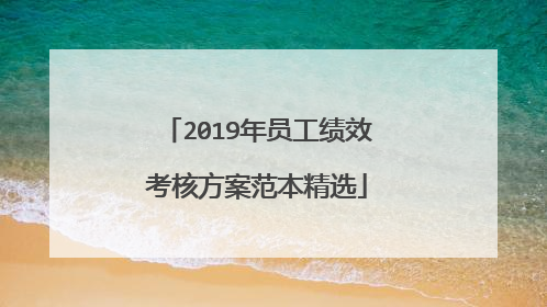 2019年员工绩效考核方案范本精选