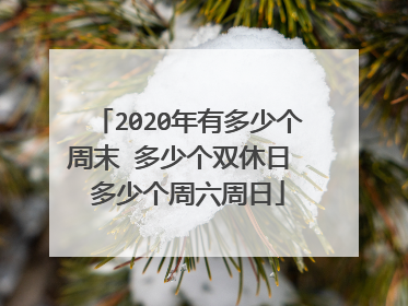 2020年有多少个周末 多少个双休日 多少个周六周日