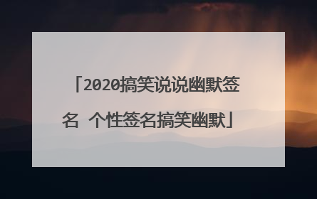 2020搞笑说说幽默签名 个性签名搞笑幽默