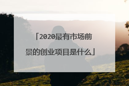 2020最有市场前景的创业项目是什么