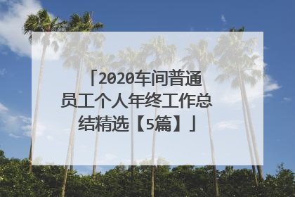 2020车间普通员工个人年终工作总结精选【5篇】