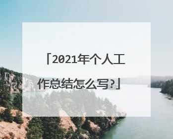 2021年个人工作总结怎么写?