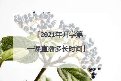 2021年开学第一课直播多长时间