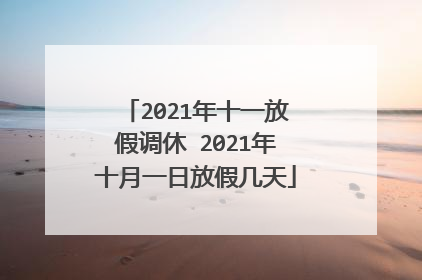 2021年十一放假调休 2021年十月一日放假几天