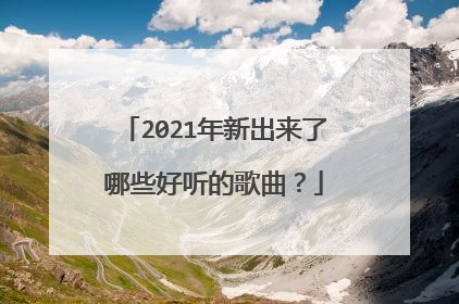 2021年新出来了哪些好听的歌曲？