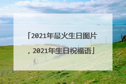 2021年最火生日图片，2021年生日祝福语