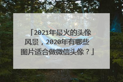 2021年最火的头像风景，2020年有哪些图片适合做微信头像？