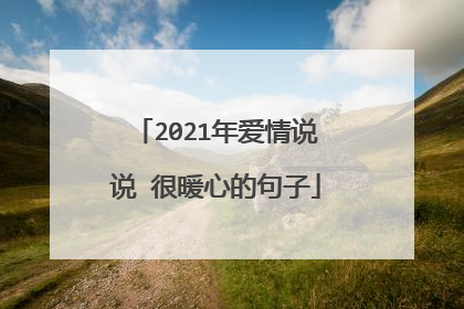 2021年爱情说说 很暖心的句子