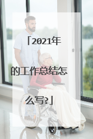 2021年的工作总结怎么写?