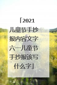 2021儿童节手抄报内容文字六一儿童节手抄报该写什么字
