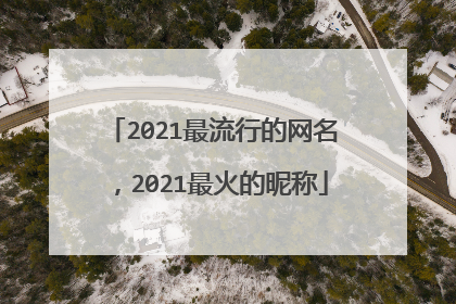 2021最流行的网名，2021最火的昵称