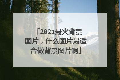 2021最火背景图片，什么图片最适合做背景图片啊