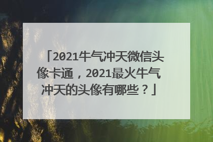 2021牛气冲天微信头像卡通，2021最火牛气冲天的头像有哪些？