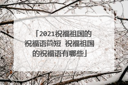 2021祝福祖国的祝福语简短 祝福祖国的祝福语有哪些