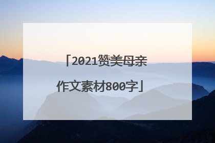 2021赞美母亲作文素材800字