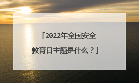 2022年全国安全教育日主题是什么？
