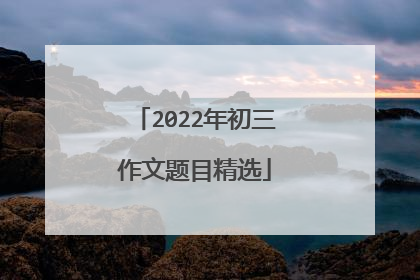 2022年初三作文题目精选