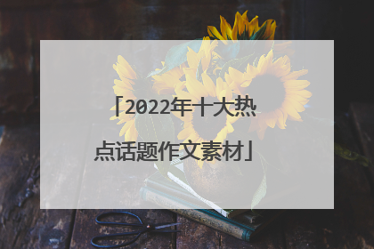 2022年十大热点话题作文素材
