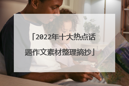 2022年十大热点话题作文素材整理摘抄