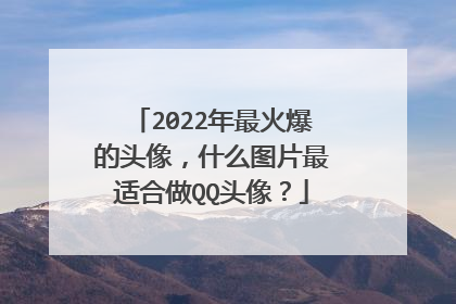 2022年最火爆的头像，什么图片最适合做QQ头像？