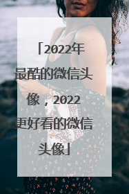 2022年最酷的微信头像，2022更好看的微信头像