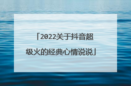 2022关于抖音超级火的经典心情说说