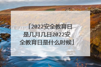 2022安全教育日是几月几日2022安全教育日是什么时候