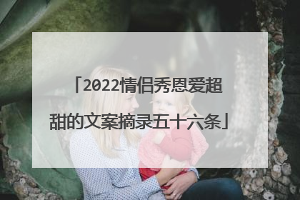 2022情侣秀恩爱超甜的文案摘录五十六条