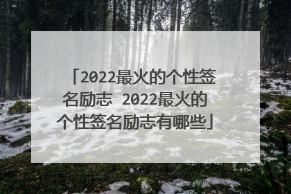 2022最火的个性签名励志 2022最火的个性签名励志有哪些