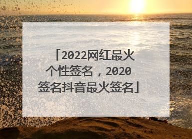 2022网红最火个性签名，2020签名抖音最火签名