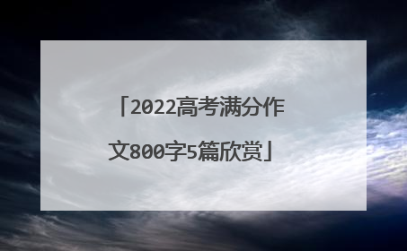 2022高考满分作文800字5篇欣赏