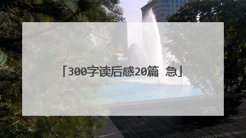 300字读后感20篇 急