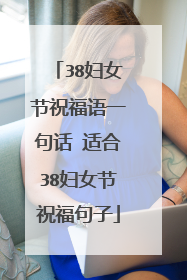 38妇女节祝福语一句话 适合38妇女节祝福句子