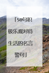 50句积极乐观对待生活的名言警句