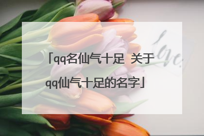 qq名仙气十足 关于qq仙气十足的名字