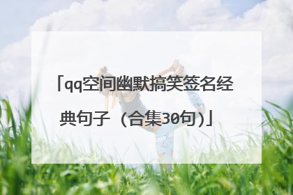 qq空间幽默搞笑签名经典句子 (合集30句)