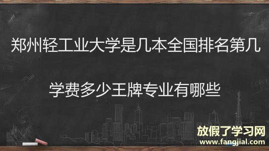 郑州轻工业大学是几本全国排名第几？学费多少王牌专业有哪些？